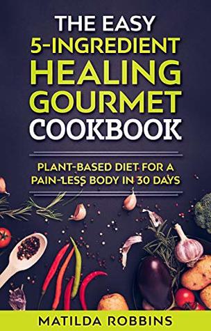 [36fb3] ~F.u.l.l.@ #D.o.w.n.l.o.a.d% THE EASY 5-INGREDIENT HEALING FOODS & OILS VEGAN COOKBOOK: Plant-Based Diet for Leaky Gut, Energy & Pain Relief in 30 days - Matilda Robbins #PDF~
