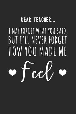 eabf9] *D.o.w.n.l.o.a.d@ Dear Teacher I May Forget What You Said But I'll Never Forget How You Made Me Feel: Inspiring And Sweet Teacher Dot Bullet Notebook/Journal Gift Idea For Him And Her As A Impactful Teacher Appreciation Day Gift, Teachers Last Day, Retirement - Renee Teaching Journals %ePub#