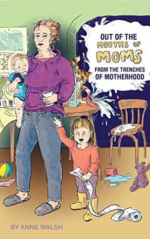 [a6554] ~R.e.a.d^ Out of the Mouths of Moms: From the Trenches of Motherhood - Anne Walsh *P.D.F#