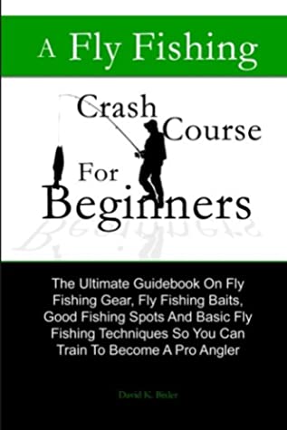 [70a87] #R.e.a.d~ %O.n.l.i.n.e% A Fly Fishing Crash Course For Beginners: The Ultimate Guidebook On Fly Fishing Gear, Fly Fishing Baits, Good Fishing Spots And Basic Fly Fishing Techniques So You Can Train To Become A Pro Angler - David K. Bixler #ePub@