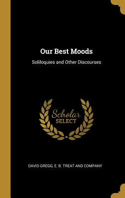 [72c6e] ~Read% Our Best Moods: Soliloquies and Other Discourses - David Gregg ~P.D.F!