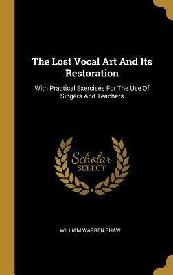 [fa9fe] #Full^ ~Download@ The Lost Vocal Art and Its Restoration: With Practical Exercises for the Use of Singers and Teachers - William Warren Shaw %P.D.F*
