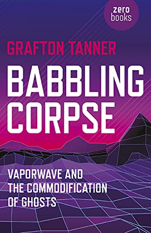 [4f762] !Read@ #Online% Babbling Corpse: Vaporwave and the Commodification of Ghosts - Grafton Tanner #PDF^