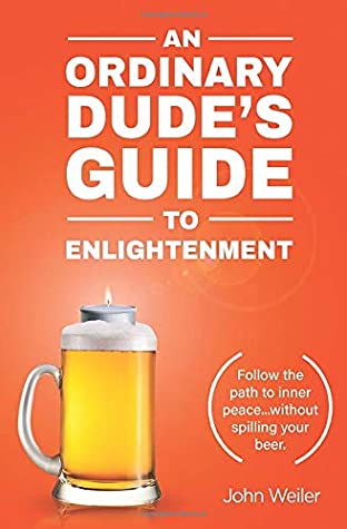 [0818e] ^Read~ An Ordinary Dude's Guide to Enlightenment: Follow the path to inner peacewithout spilling your beer. - John Weiler @PDF@