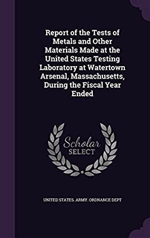 [c18e5] ~Read! !Online~ Report of the Tests of Metals and Other Materials Made at the United States Testing Laboratory at Watertown Arsenal, Massachusetts, During the Fiscal Year Ended - United States Army Ordnance Department ~P.D.F#